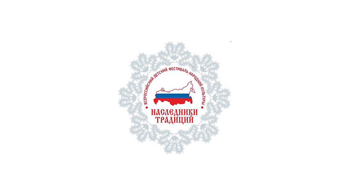 Всероссийский детский фестиваль народной культуры «Наследники традиций».